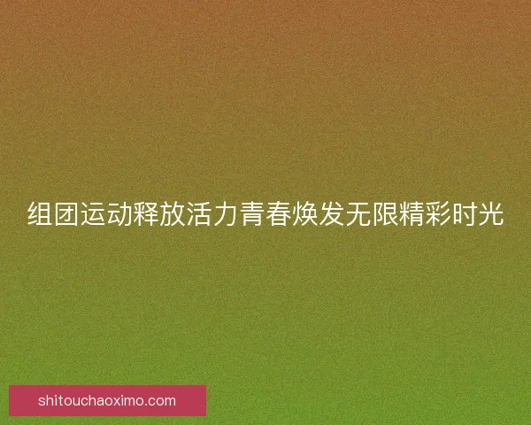 组团运动释放活力青春焕发无限精彩时光