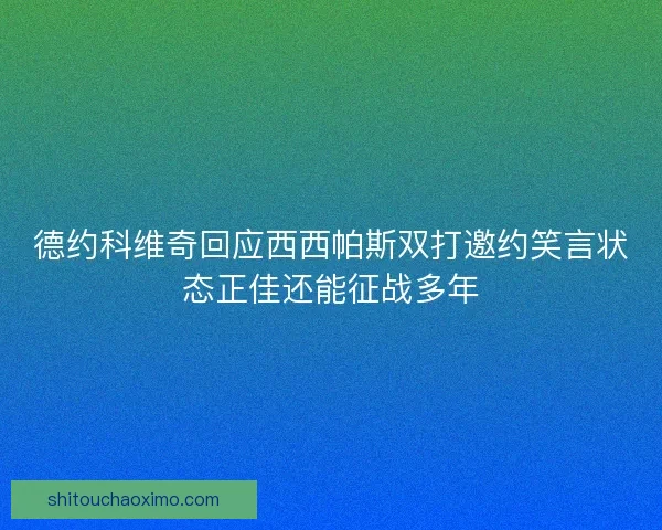 德约科维奇回应西西帕斯双打邀约笑言状态正佳还能征战多年