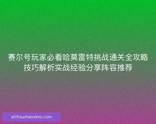 赛尔号玩家必看哈莫雷特挑战通关全攻略技巧解析实战经验分享阵容推荐